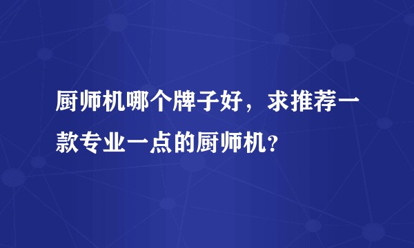 厨师机哪个牌子好,求推荐一款专业一点的厨师机?