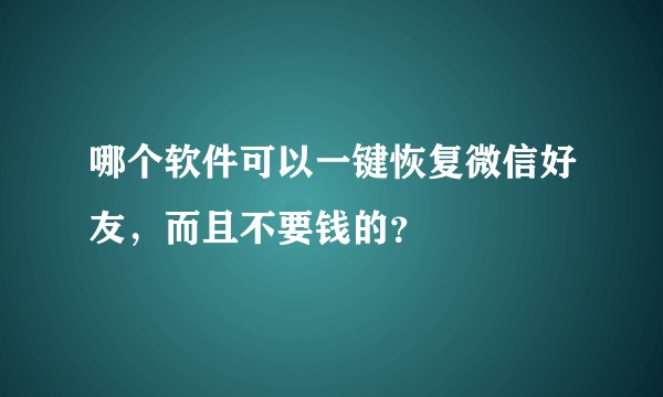 哪个软件可以一键恢复微信好友，而且不要钱的？