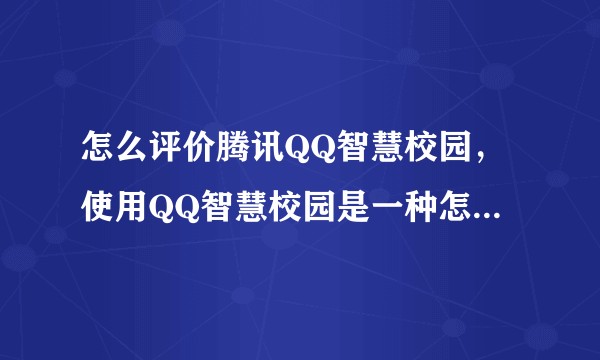 怎么评价腾讯QQ智慧校园，使用QQ智慧校园是一种怎样的体验？