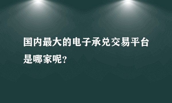 国内最大的电子承兑交易平台是哪家呢？