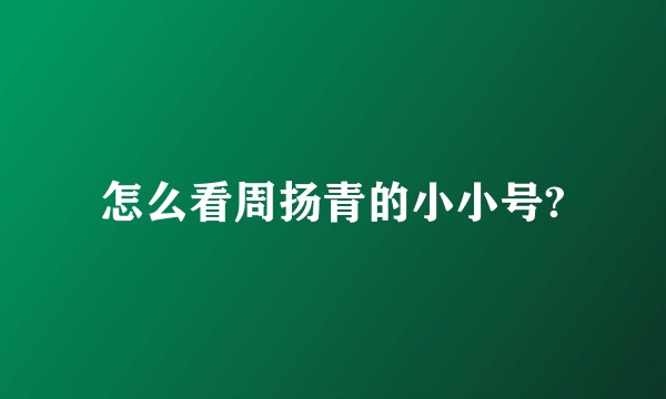 怎么看周扬青的小小号?