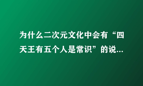 为什么二次元文化中会有“四天王有五个人是常识”的说法？最早的出处在哪里？还有哪些例子？