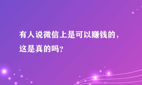 有人说微信上是可以赚钱的，这是真的吗？