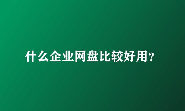 什么企业网盘比较好用？