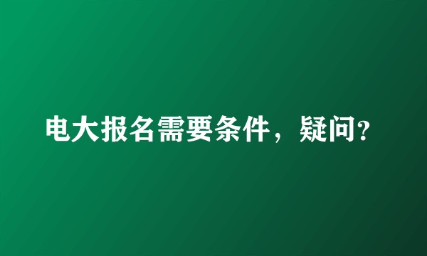 电大报名需要条件，疑问？