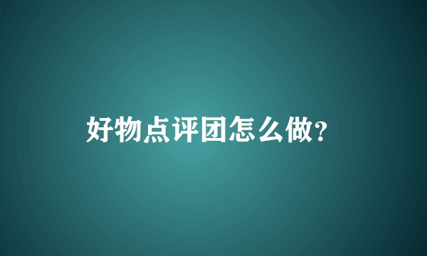 好物点评团怎么做？