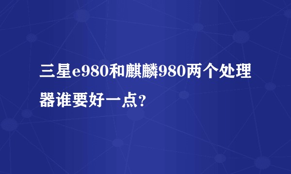 三星e980和麒麟980两个处理器谁要好一点？
