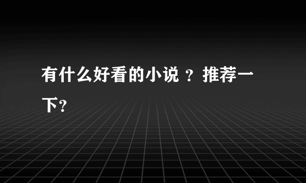 有什么好看的小说 ？推荐一下？