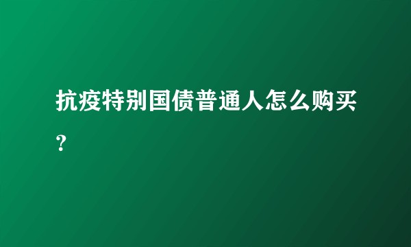 抗疫特别国债普通人怎么购买？