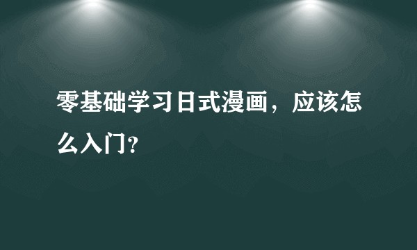 零基础学习日式漫画，应该怎么入门？