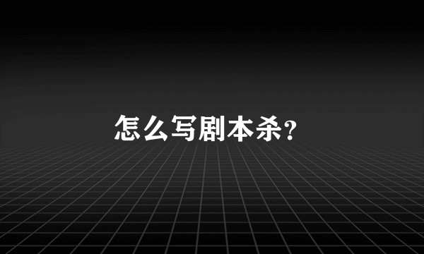 怎么写剧本杀？