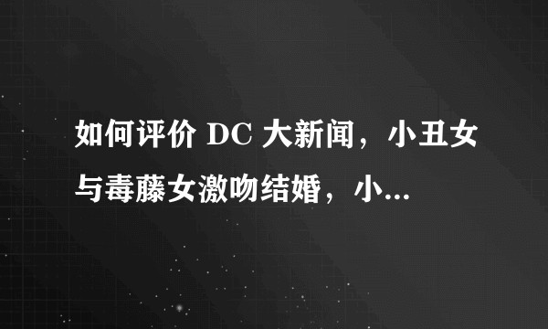 如何评价 DC 大新闻，小丑女与毒藤女激吻结婚，小丑很伤心？