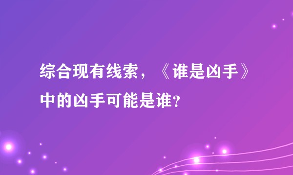 综合现有线索，《谁是凶手》中的凶手可能是谁？