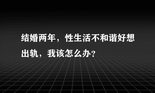 结婚两年，性生活不和谐好想出轨，我该怎么办？