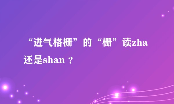 “进气格栅”的“栅”读zha还是shan ？