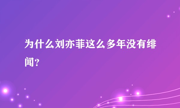 为什么刘亦菲这么多年没有绯闻？