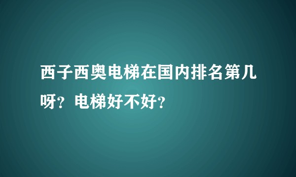 西子西奥电梯在国内排名第几呀？电梯好不好？