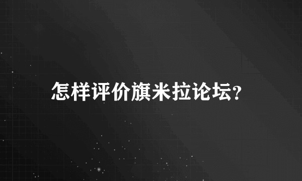 怎样评价旗米拉论坛？