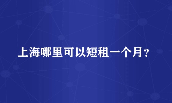 上海哪里可以短租一个月？