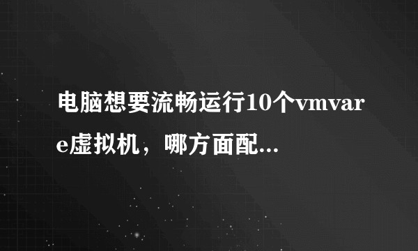 电脑想要流畅运行10个vmvare虚拟机，哪方面配置才是关键？