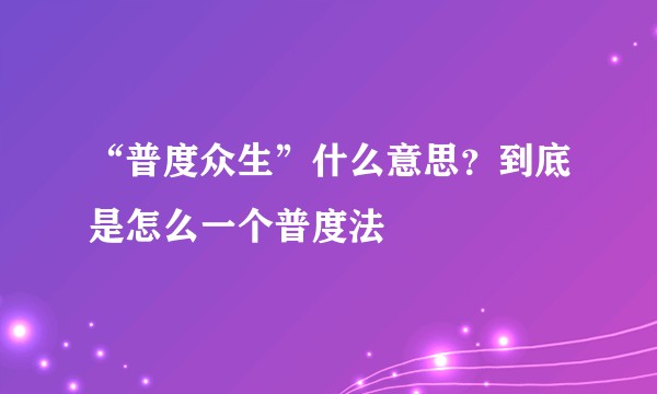 “普度众生”什么意思？到底是怎么一个普度法