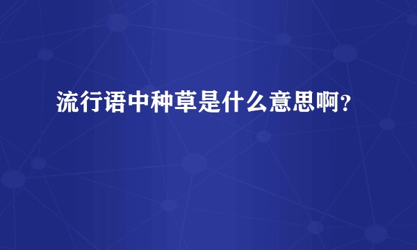 流行语中种草是什么意思啊？