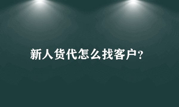 新人货代怎么找客户？
