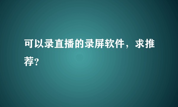 可以录直播的录屏软件，求推荐？