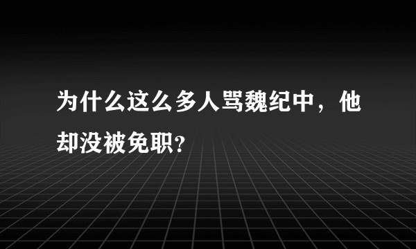 为什么这么多人骂魏纪中，他却没被免职？