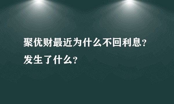聚优财最近为什么不回利息？发生了什么？