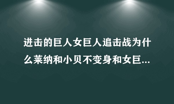 进击的巨人女巨人追击战为什么莱纳和小贝不变身和女巨人一起抓艾伦？