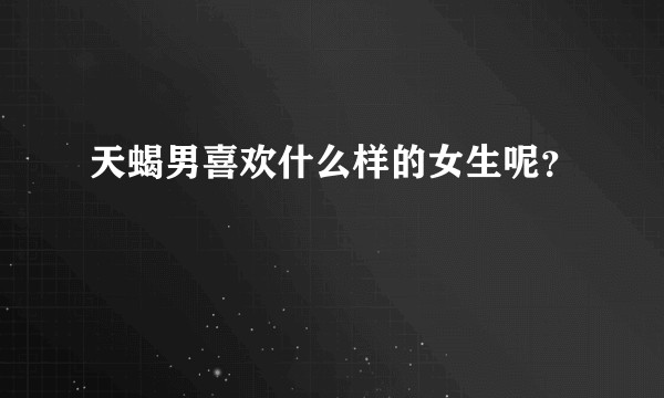 天蝎男喜欢什么样的女生呢？