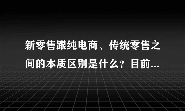 新零售跟纯电商、传统零售之间的本质区别是什么？目前阿里，京东，有赞等布局如何？传统零售商们该怎么玩？