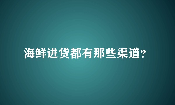 海鲜进货都有那些渠道？