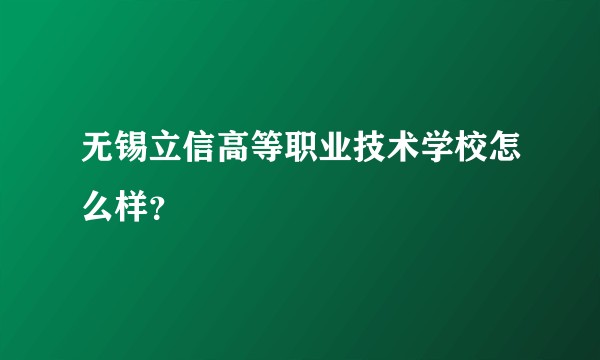 无锡立信高等职业技术学校怎么样？