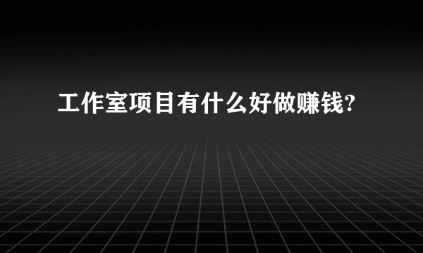 工作室项目有什么好做赚钱?
