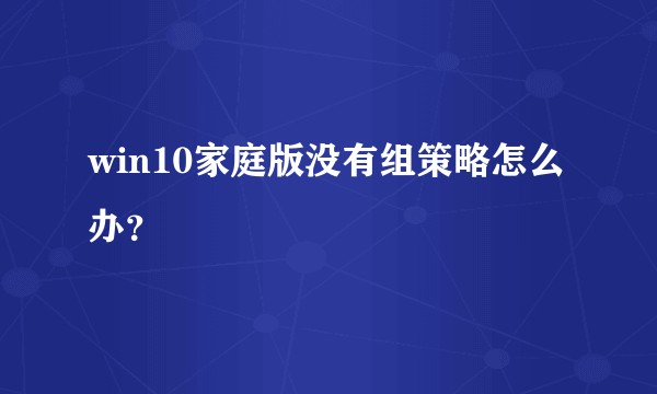 win10家庭版没有组策略怎么办？