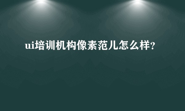 ui培训机构像素范儿怎么样？