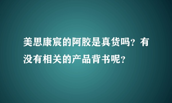 美思康宸的阿胶是真货吗？有没有相关的产品背书呢？