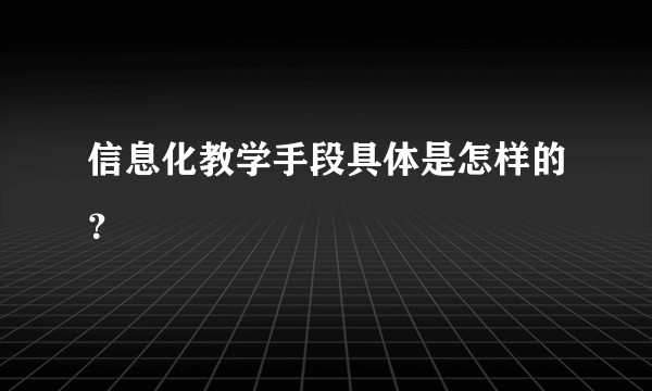 信息化教学手段具体是怎样的？