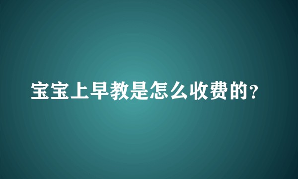 宝宝上早教是怎么收费的？