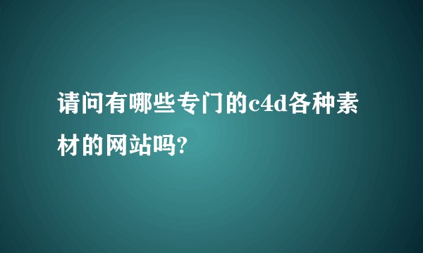 请问有哪些专门的c4d各种素材的网站吗?