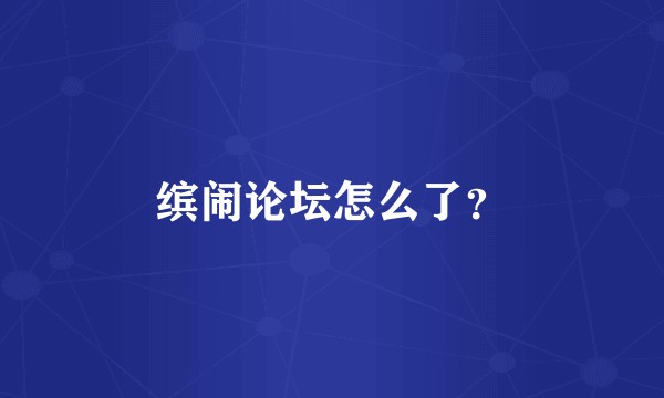 缤闹论坛怎么了？