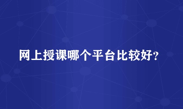 网上授课哪个平台比较好？