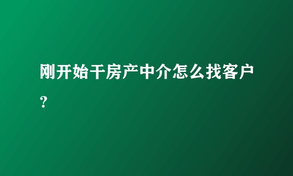 刚开始干房产中介怎么找客户？