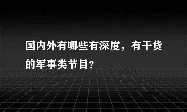 国内外有哪些有深度，有干货的军事类节目？