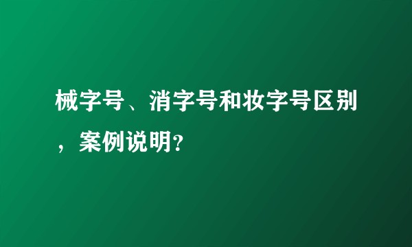 械字号、消字号和妆字号区别，案例说明？