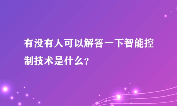 有没有人可以解答一下智能控制技术是什么？