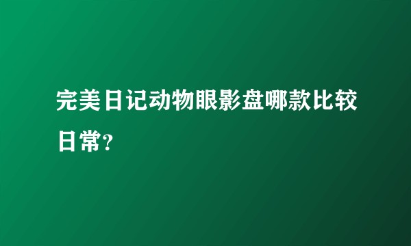 完美日记动物眼影盘哪款比较日常？