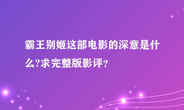 霸王别姬这部电影的深意是什么?求完整版影评？